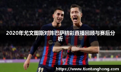 2020年尤文图斯对阵巴萨精彩直播回顾与赛后分析