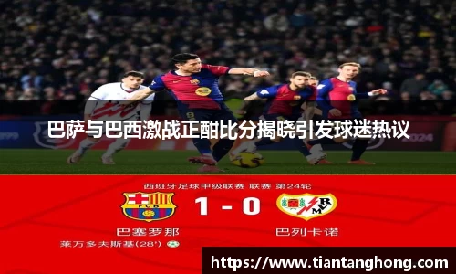 巴萨与巴西激战正酣比分揭晓引发球迷热议