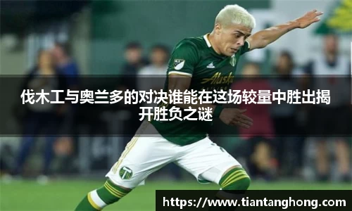 伐木工与奥兰多的对决谁能在这场较量中胜出揭开胜负之谜